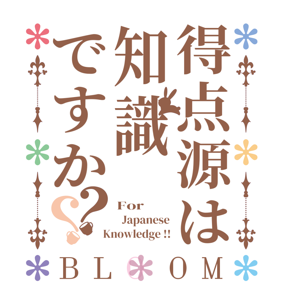 得点源は知識ですか？？BLOOM For   Japanese  Knowledge !!