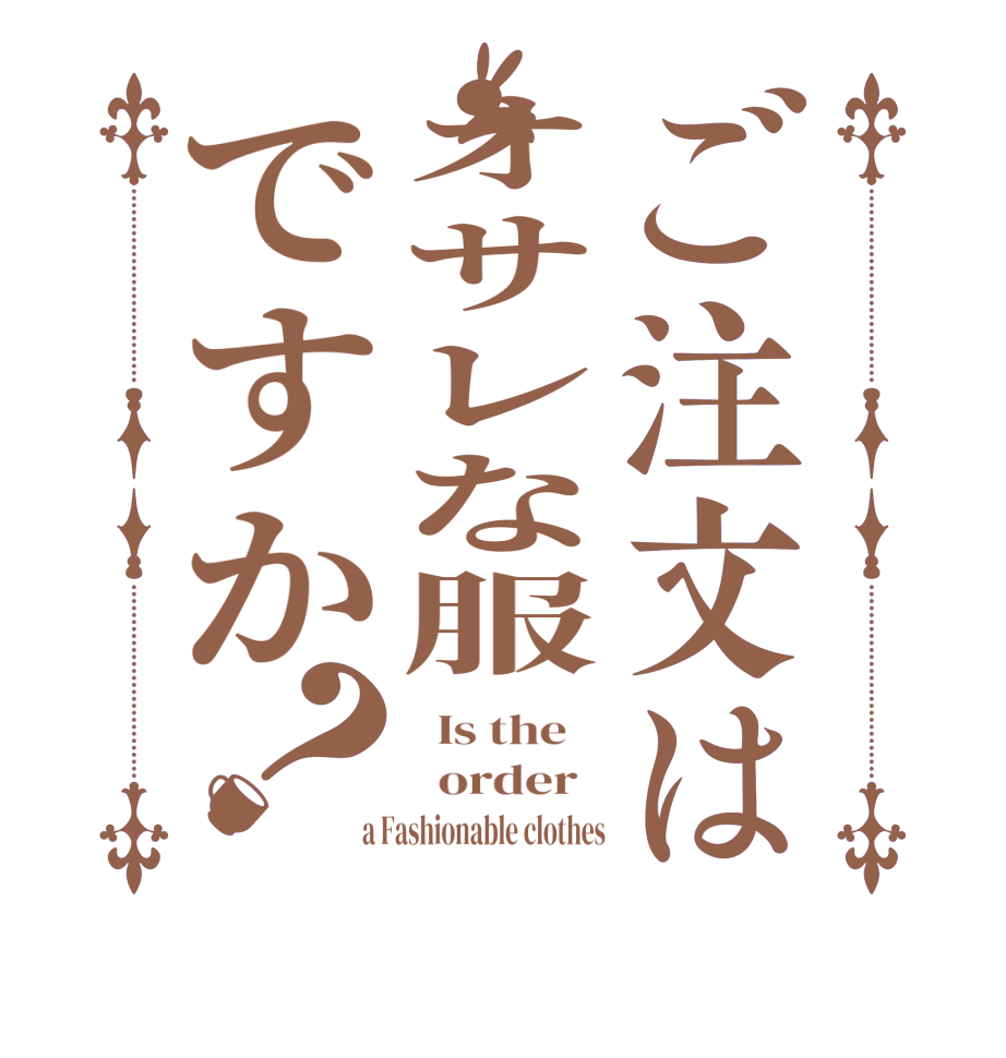 ご注文はオサレな服ですか？  Is the      order    a Fashionable clothes
