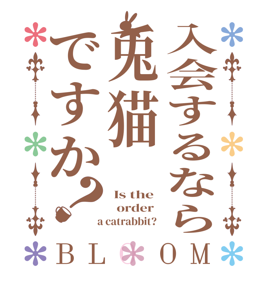 入会するなら兎猫ですか？BLOOM  Is the   order    a catrabbit?  