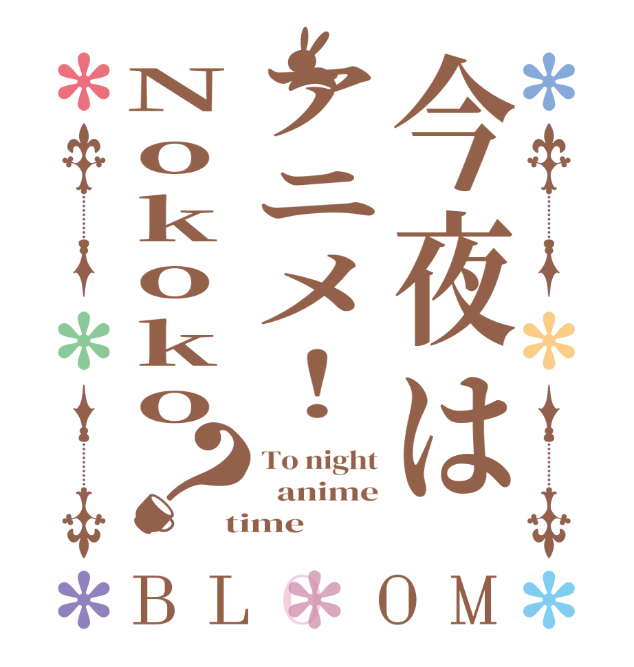 今夜はアニメ！Nokoko？BLOOM To night   anime time 