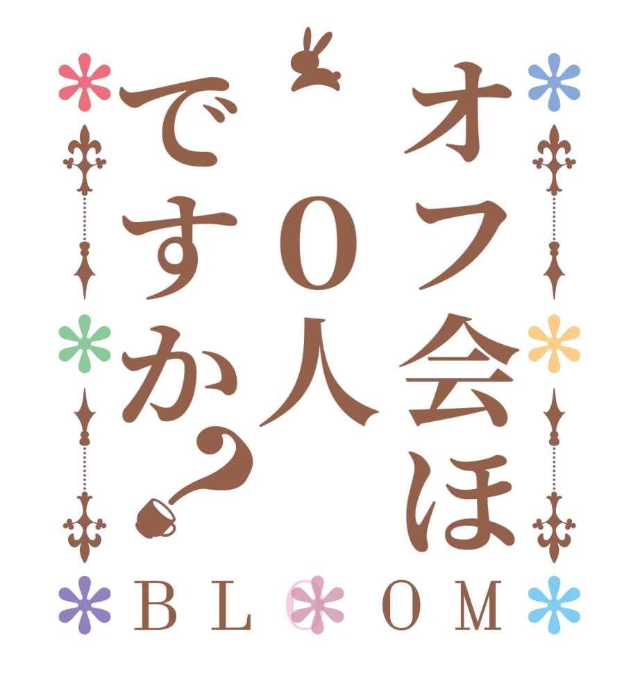 オフ会ほ ０人ですか？BLOOM    