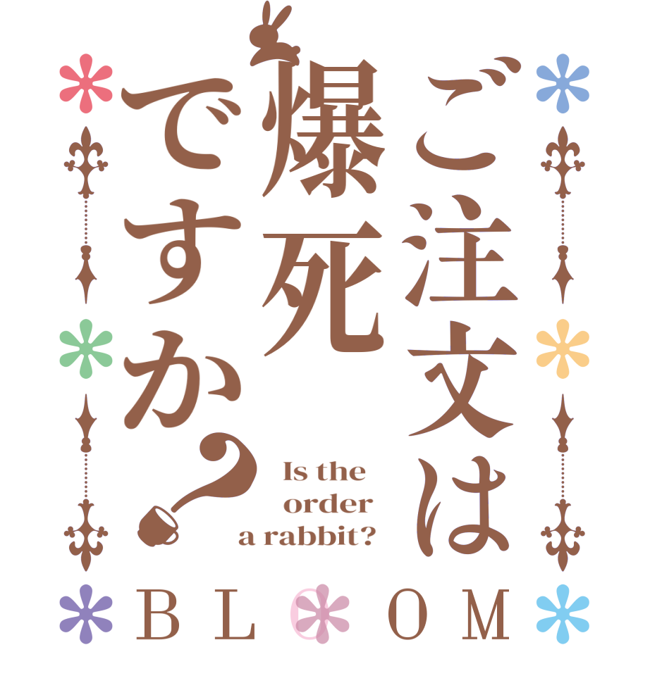 ご注文は爆死ですか？BLOOM   Is the      order    a rabbit?  