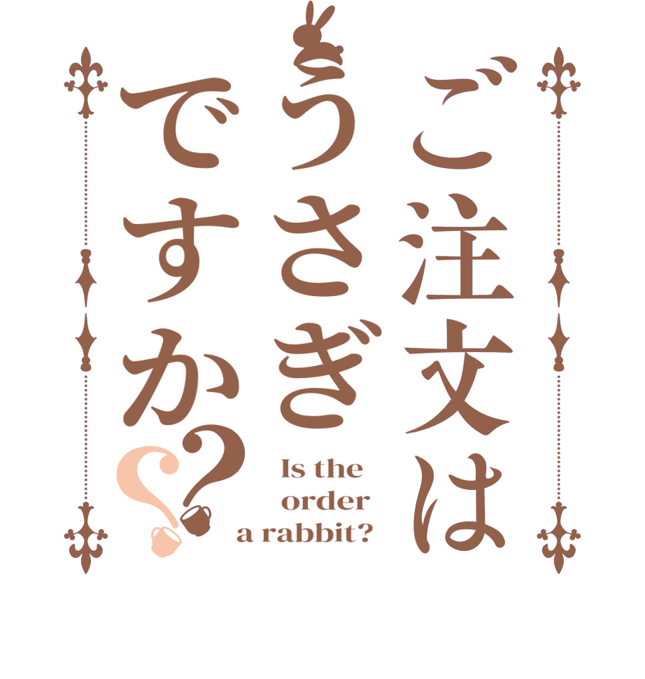 ご注文はうさぎですか？？  Is the      order    a rabbit?  