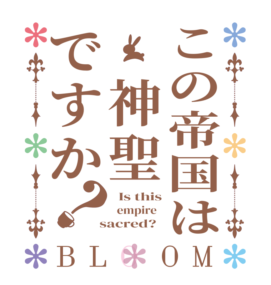 この帝国は 神聖ですか？BLOOM   Is this   empire    sacred?  