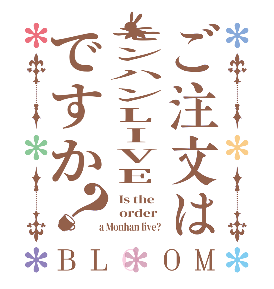 ご注文はモンハンLIVEですか？BLOOM   Is the      order    a Monhan live?  