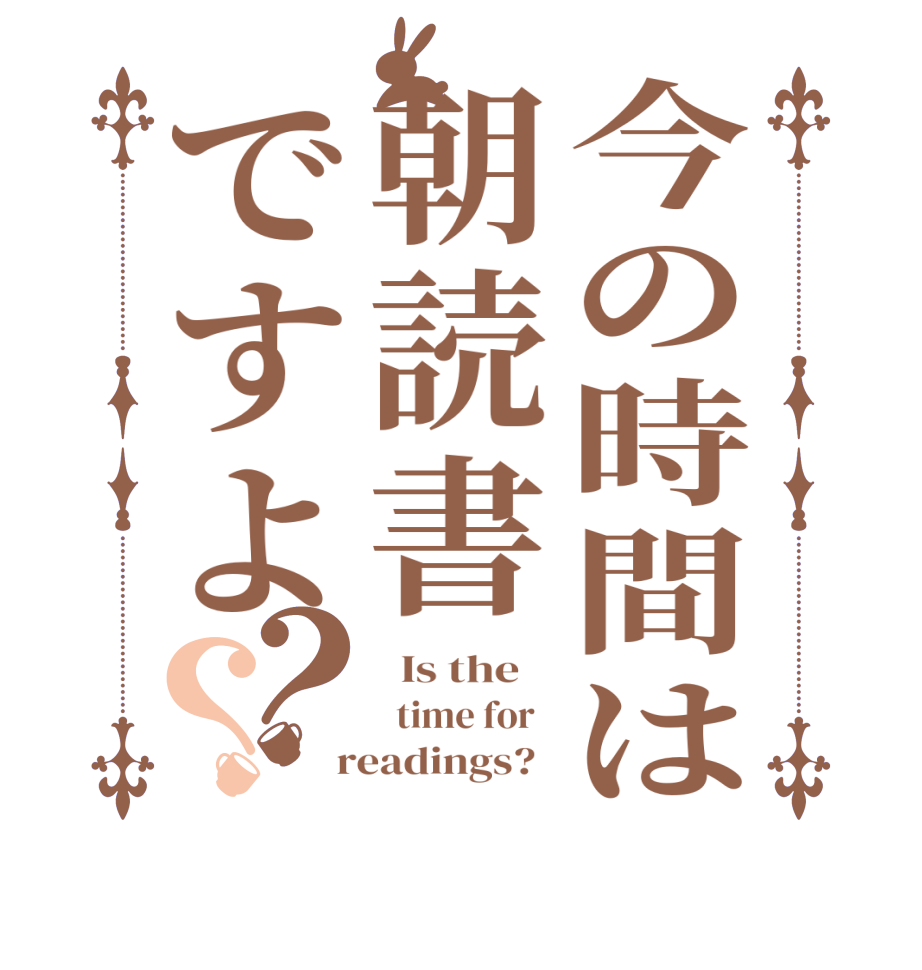 今の時間は朝読書ですよ？？  Is the      time for    readings?  