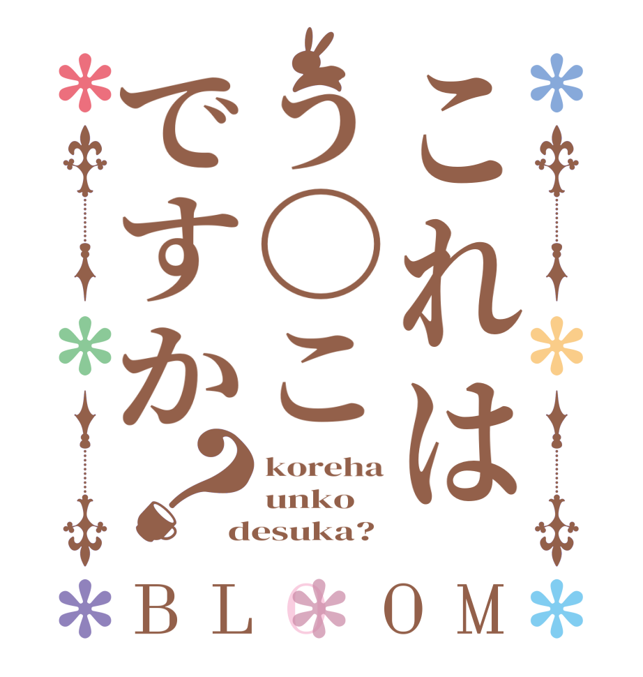 これはう〇こですか？BLOOM koreha unko desuka?