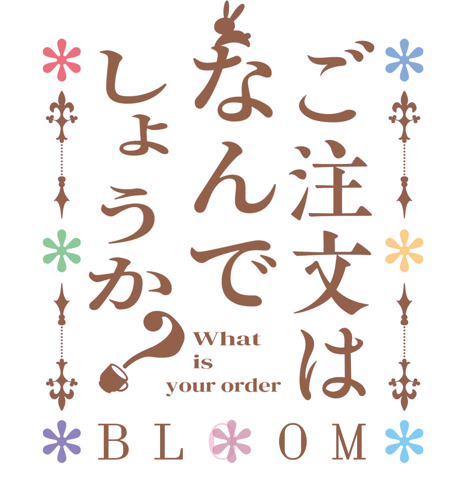 ご注文はなんでしょうか？BLOOM What is your order