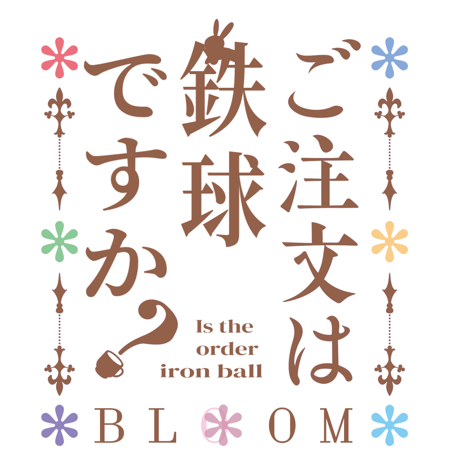 ご注文は鉄球ですか？BLOOM   Is the      order   iron ball