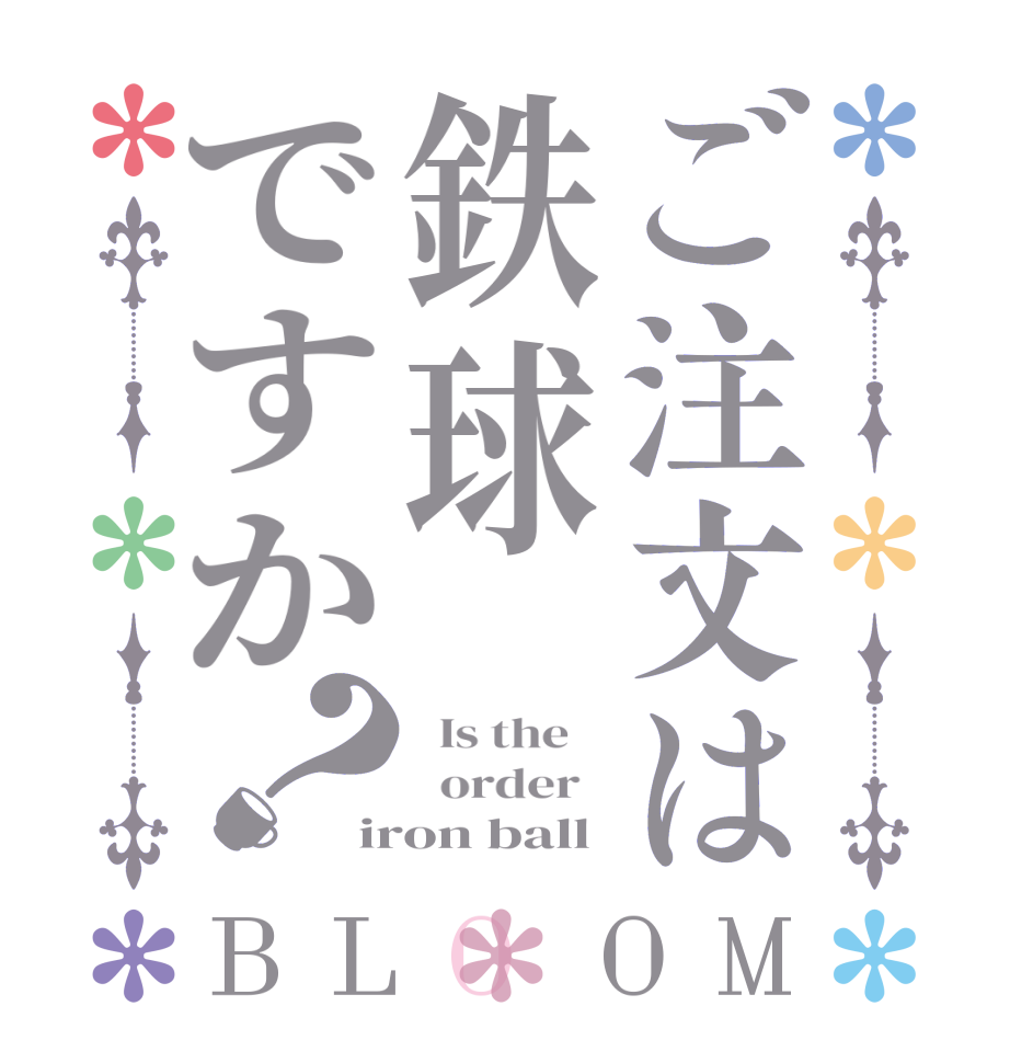 ご注文は鉄球ですか？BLOOM   Is the      order   iron ball