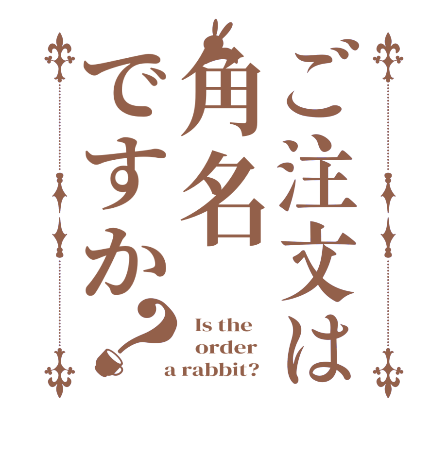 ご注文は角名ですか？  Is the      order    a rabbit?  