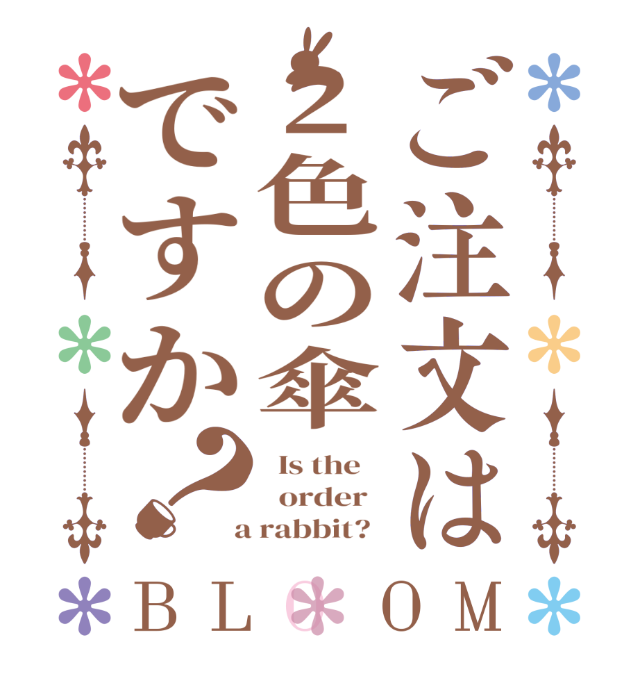 ご注文は2色の傘ですか？BLOOM   Is the      order    a rabbit?  