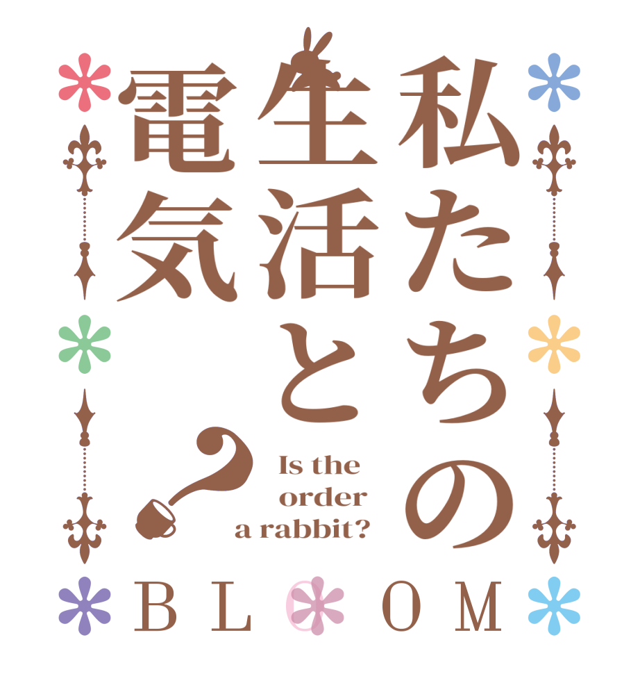 私たちの生活と電気　？BLOOM   Is the      order    a rabbit?  