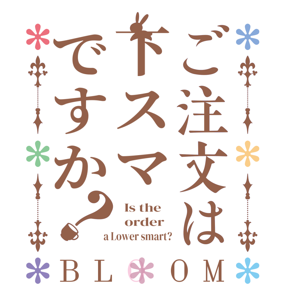 ご注文は下スマですか？BLOOM   Is the      order    a Lower smart?
