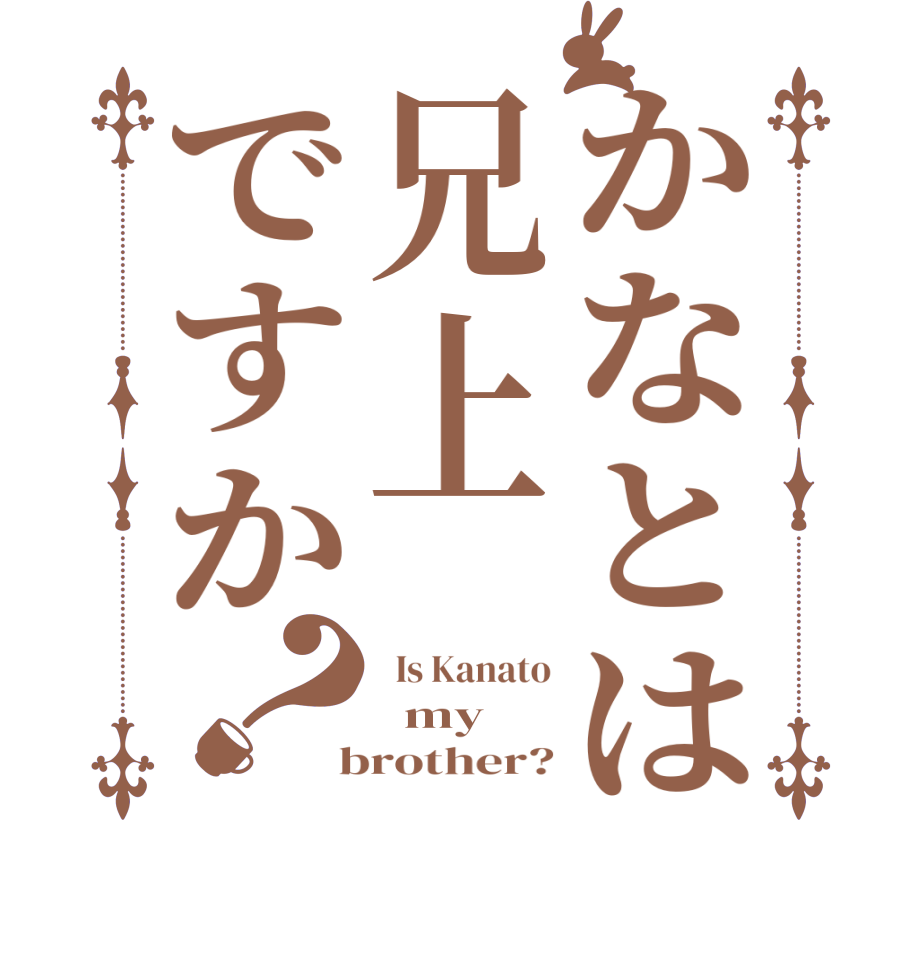 かなとは兄上ですか？  Is Kanato   my  brother?