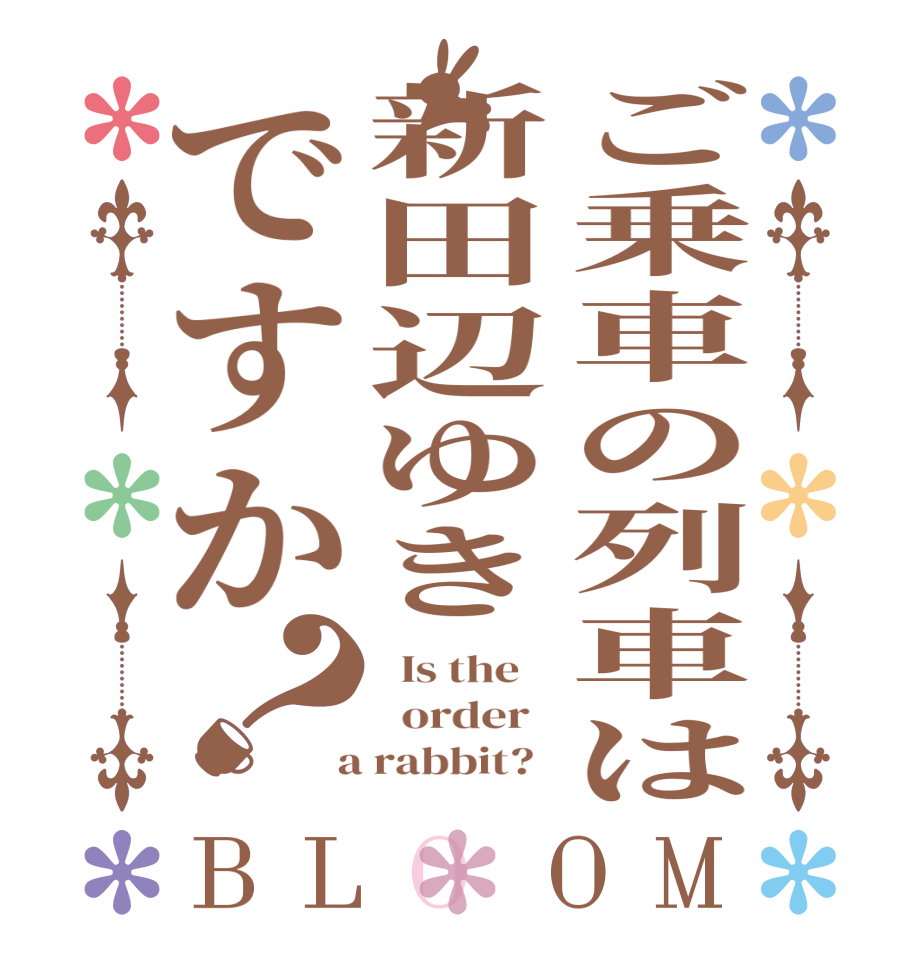 ご乗車の列車は新田辺ゆきですか？BLOOM   Is the      order    a rabbit?  