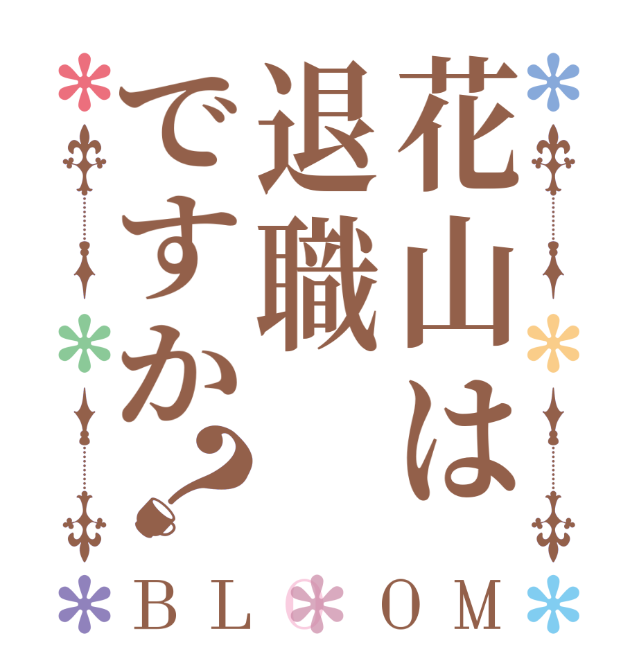 花山は退職ですか？BLOOM     