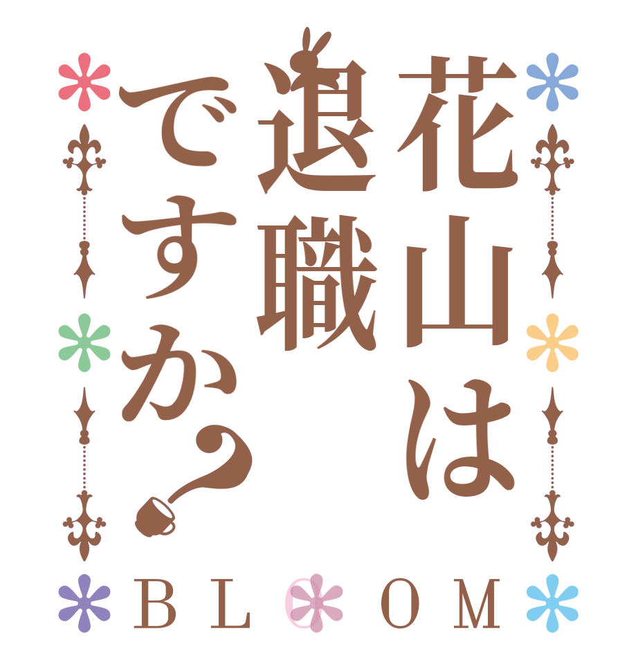 花山は退職ですか？BLOOM   