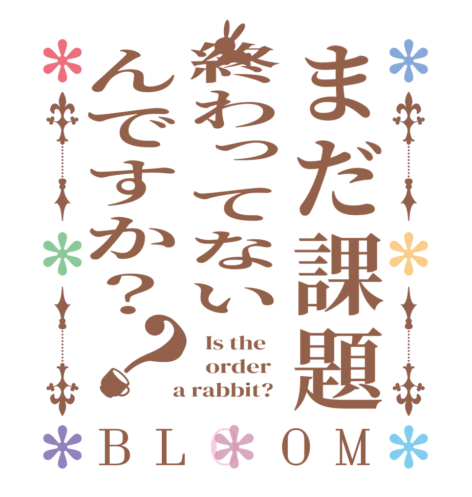 まだ課題終わってないんですか？？BLOOM   Is the      order    a rabbit?  
