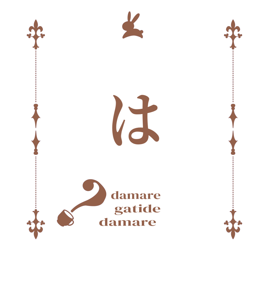      は？damare  gatide  damare