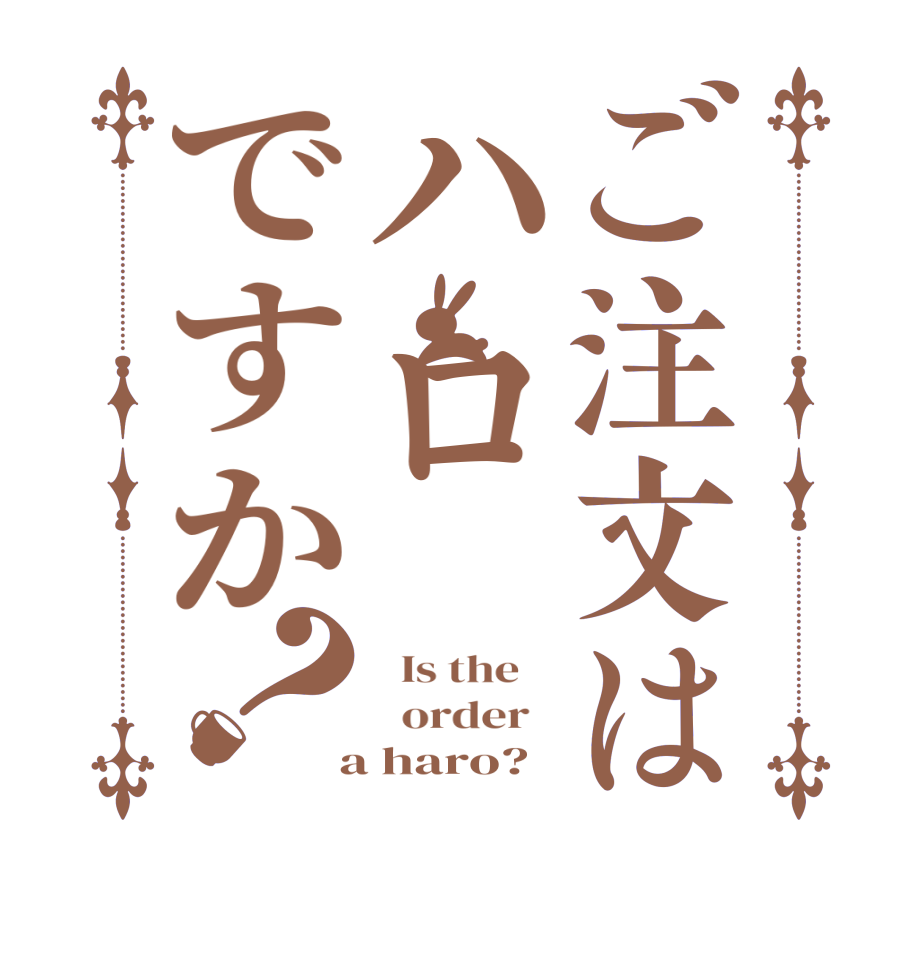 ご注文はハロですか？  Is the      order    a haro?  