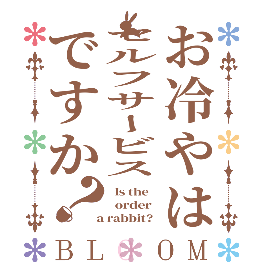 お冷やはセルフサービスですか？BLOOM   Is the      order    a rabbit?  