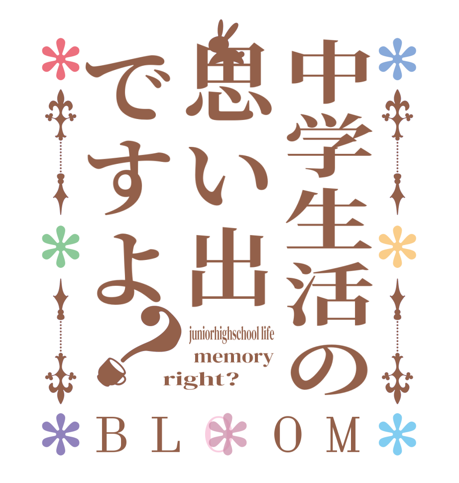 中学生活の思い出ですよ？BLOOM juniorhighschool life  memory right?  