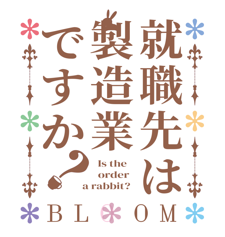 就職先は製造業ですか？BLOOM   Is the      order    a rabbit?  