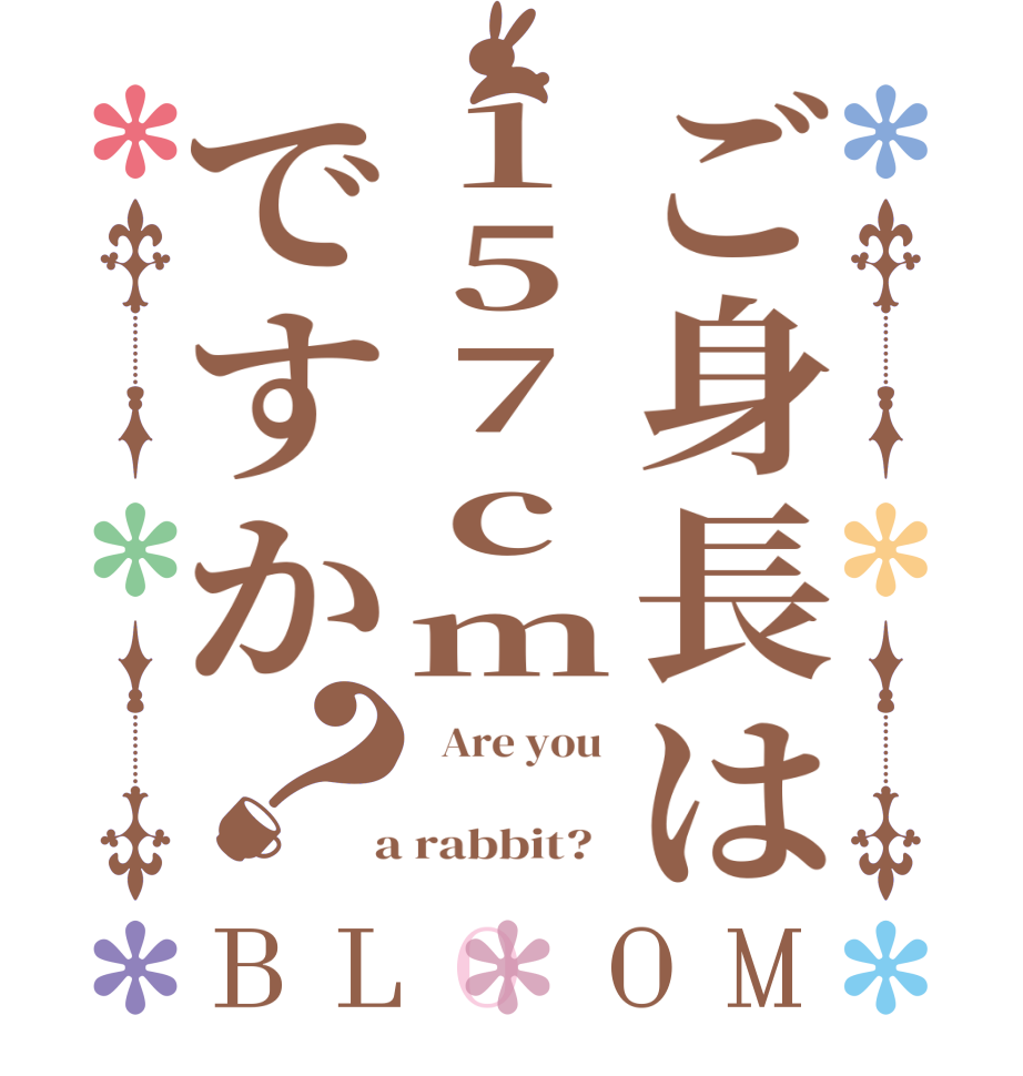 ご身長は157cmですか？BLOOM   Are you      a rabbit?  