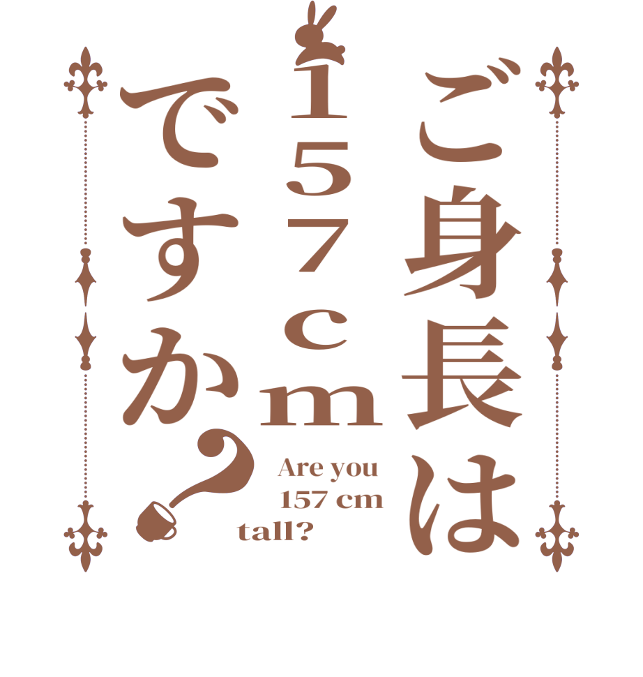 ご身長は157cmですか？  Are you    157 cm  tall?