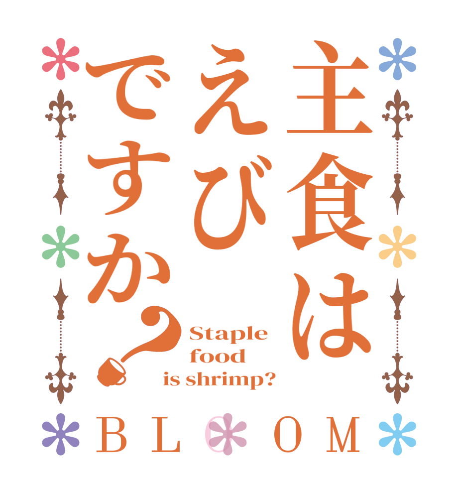 主食はえびですか？BLOOM Staple food is shrimp?