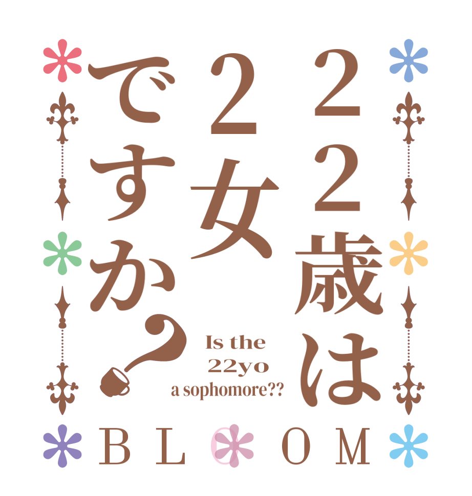 22歳は2女ですか？BLOOM   Is the      22yo  a sophomore??