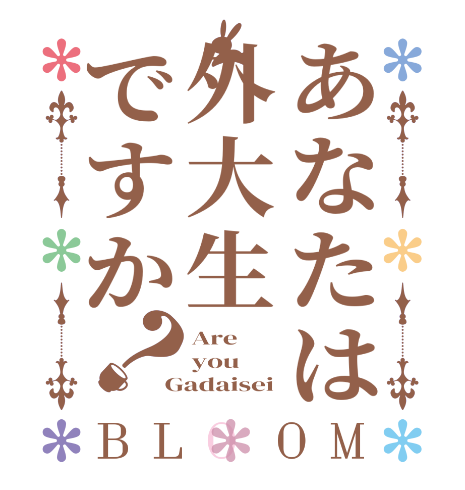 あなたは外大生ですか？BLOOM Are you Gadaisei