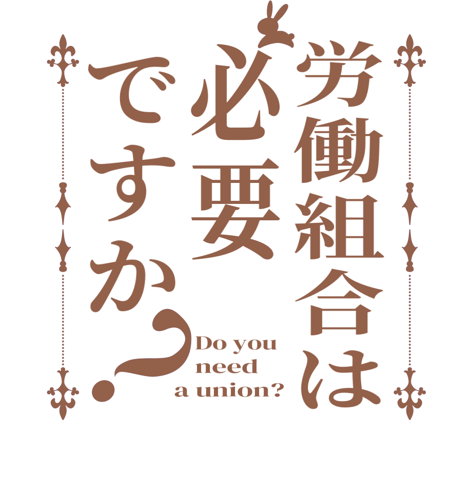 労働組合は必要ですか？Do you  need  a union?