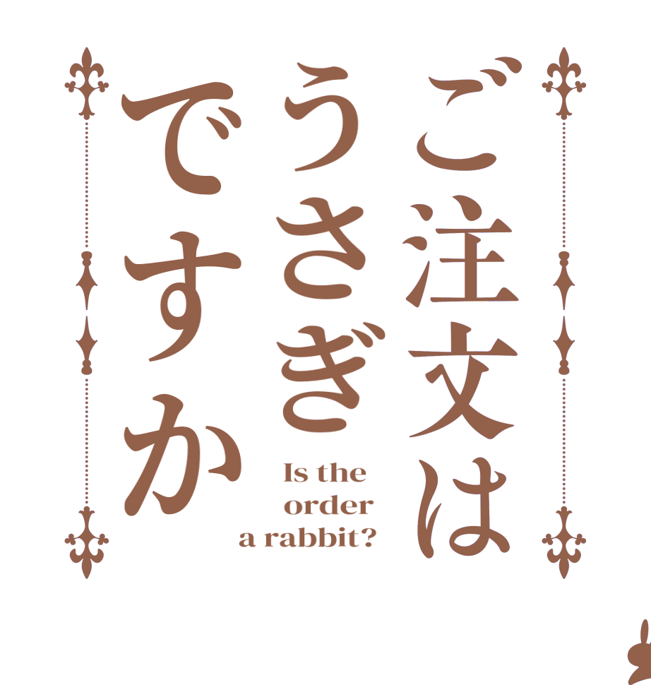 ご注文はうさぎですか  Is the      order    a rabbit?  