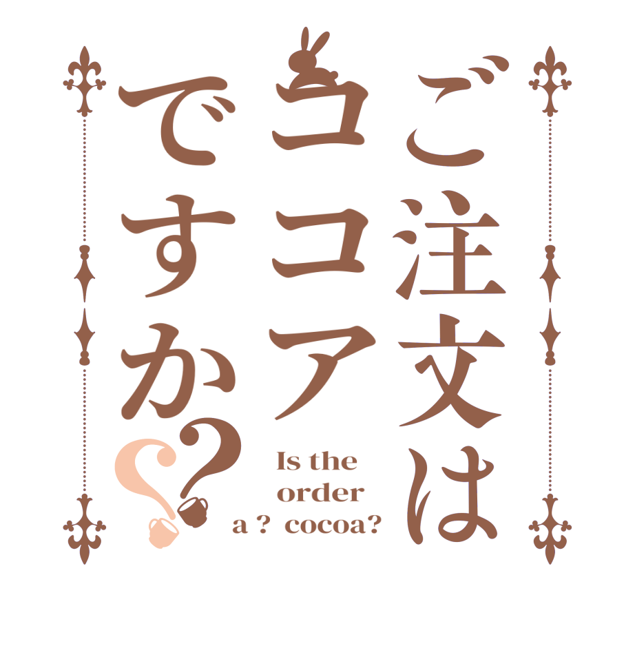ご注文はココアですか？？  Is the      order    a ?  cocoa?