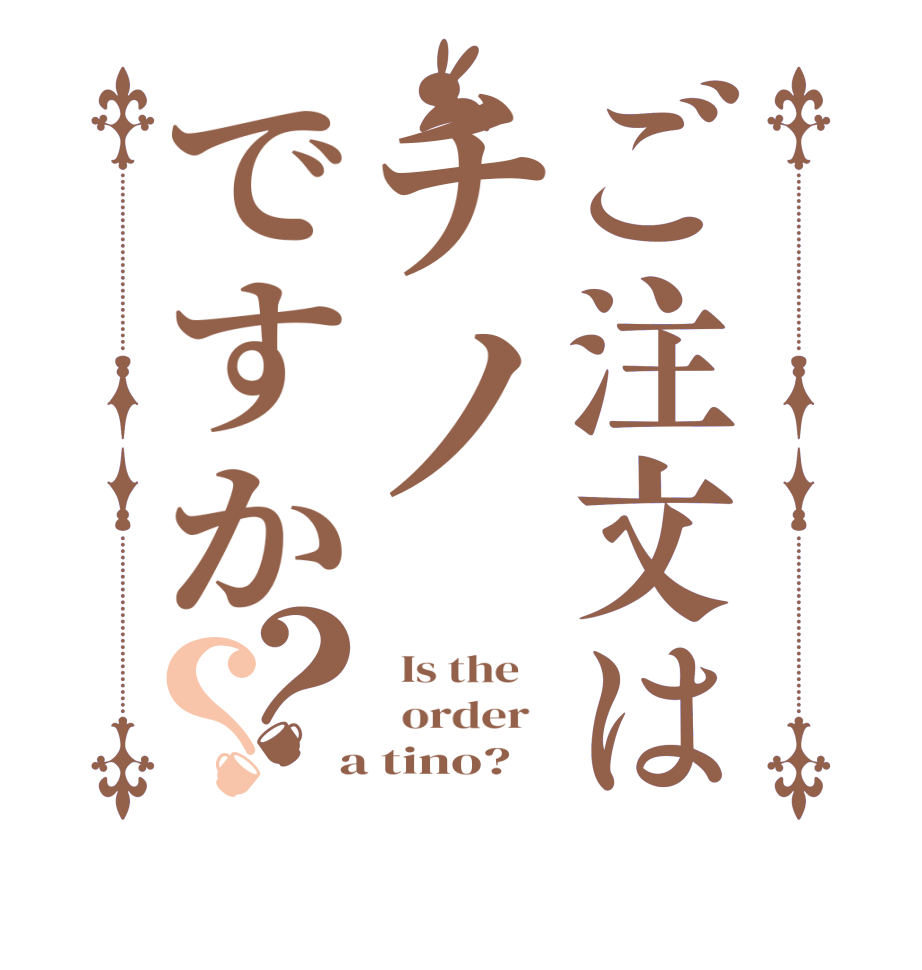 ご注文はチノですか？？  Is the      order    a tino?