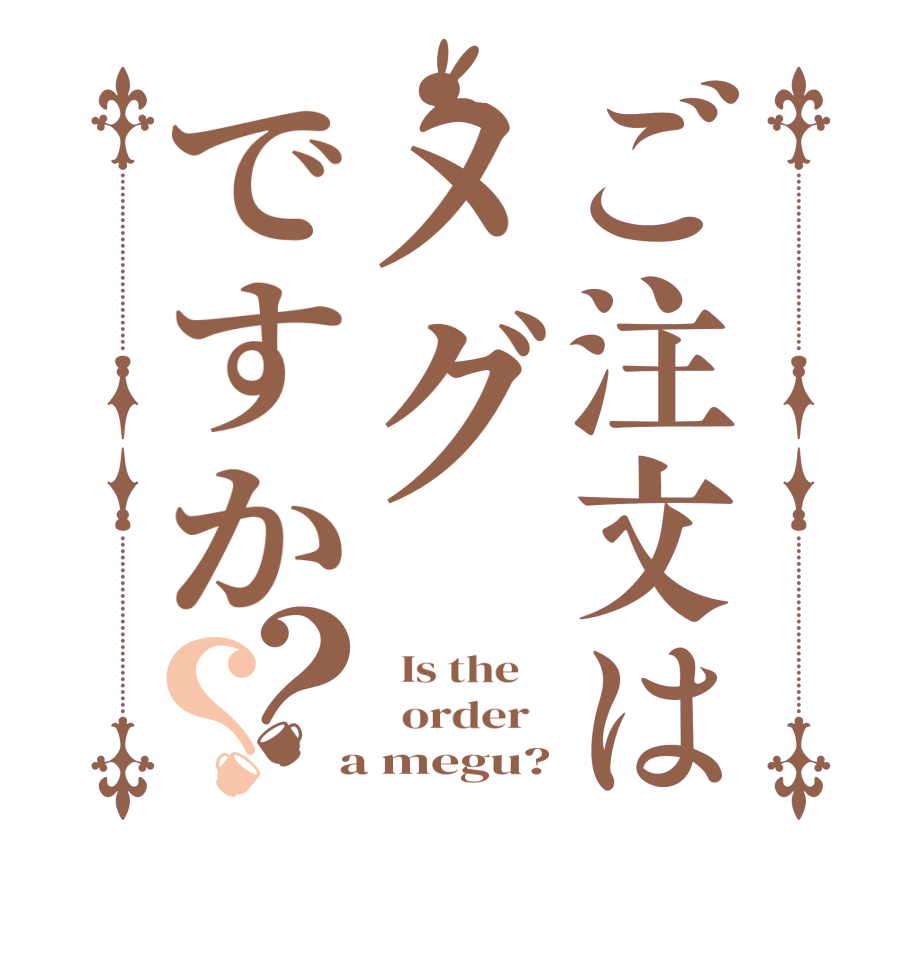 ご注文はメグですか？？  Is the      order    a megu?