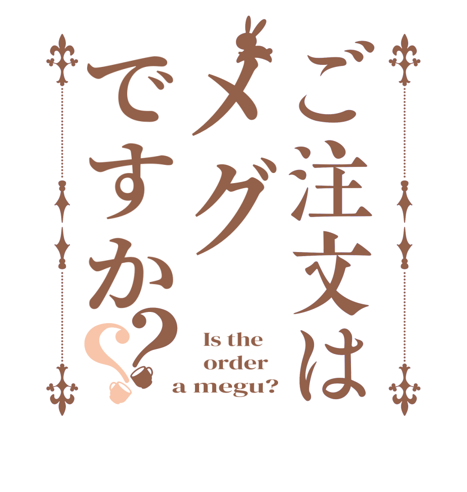 ご注文はメグですか？？  Is the      order    a megu?