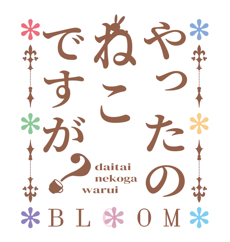 やったのねこですが？BLOOM daitai nekoga warui