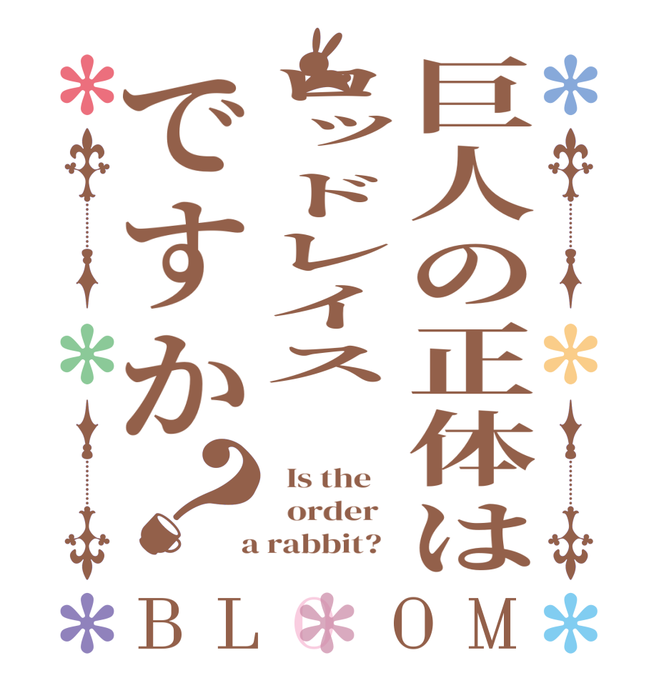 巨人の正体はロッドレイス ですか？BLOOM   Is the      order    a rabbit?  