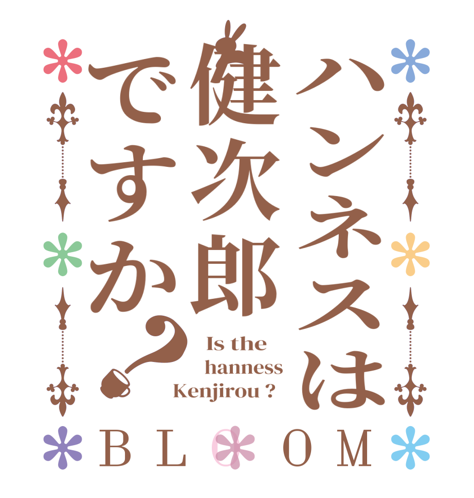 ハンネスは健次郎ですか？BLOOM   Is the      hanness  Kenjirou ?  