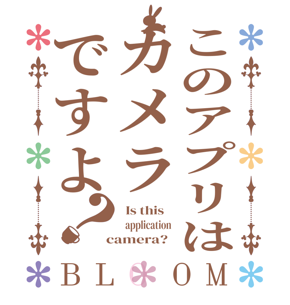 このアプリはカメラですよ？BLOOM   Is this       application   camera?  