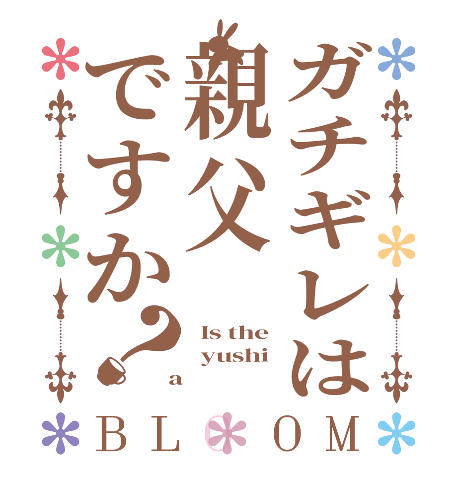 ガチギレは親父ですか？BLOOM   Is the   yushi  a