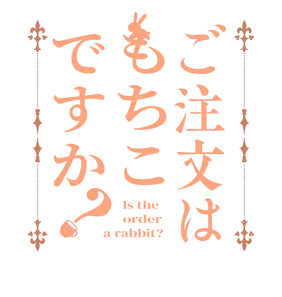 ご注文はもちこですか？  Is the      order    a rabbit?  