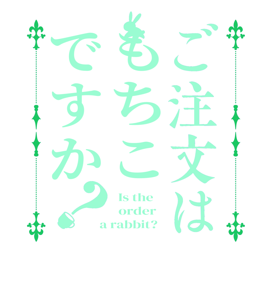 ご注文はもちこですか？  Is the      order    a rabbit?  