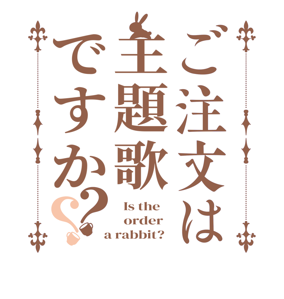 ご注文は主題歌ですか？？  Is the      order    a rabbit?  