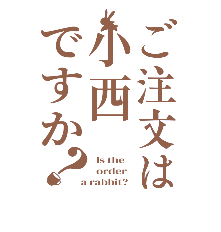 ご注文は小西ですか？  Is the      order    a rabbit?  