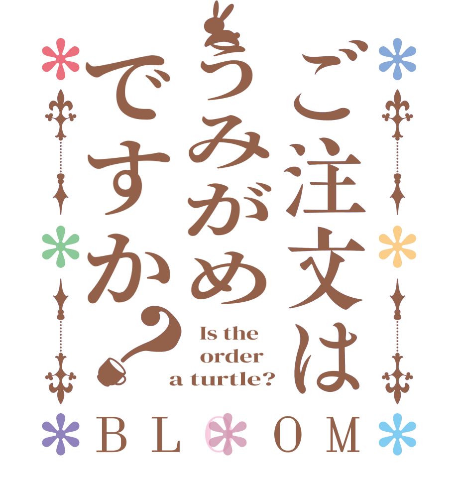ご注文はうみがめですか？BLOOM   Is the      order    a turtle?