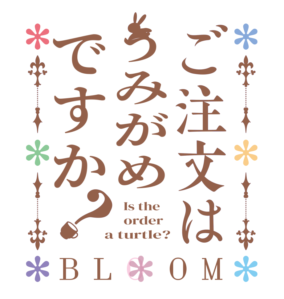 ご注文はうみがめですか？BLOOM   Is the      order    a turtle?